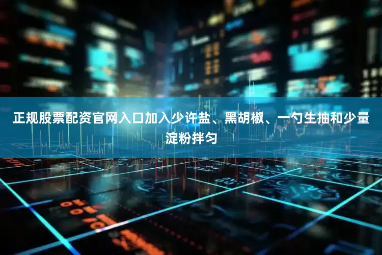 正规股票配资官网入口加入少许盐、黑胡椒、一勺生抽和少量淀粉拌匀