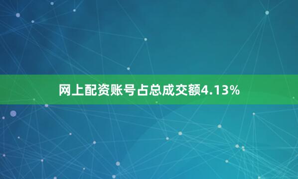 网上配资账号占总成交额4.13%