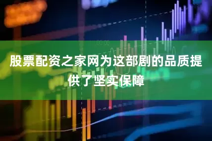 股票配资之家网为这部剧的品质提供了坚实保障