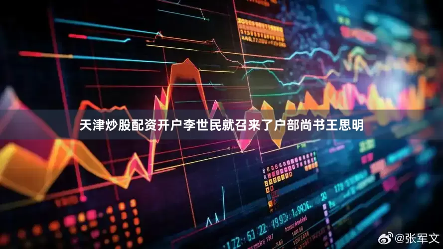 天津炒股配资开户李世民就召来了户部尚书王思明